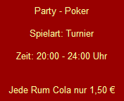 Party - Poker

Spielart: Turnier

Zeit: 20:00 - 24:00 Uhr


Jede Rum Cola nur 1,50 